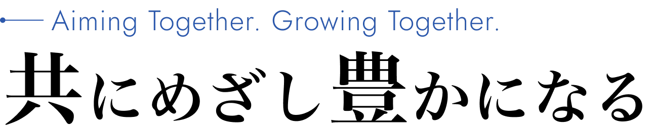 Aiming Together. Growing Together.共にめざし豊かになる